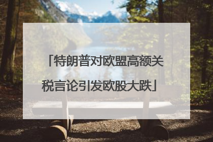 特朗普对欧盟高额关税言论引发欧股大跌