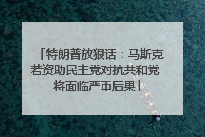 特朗普放狠话：马斯克若资助民主党对抗共和党 将面临严重后果