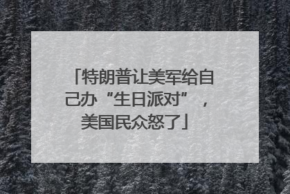 特朗普让美军给自己办“生日派对”，美国民众怒了