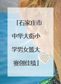 石家庄市中华大街小学男女篮大赛创佳绩