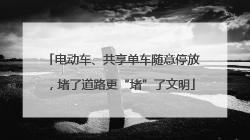电动车、共享单车随意停放，堵了道路更“堵”了文明