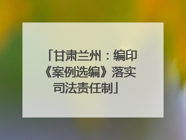 甘肃兰州：编印《案例选编》落实司法责任制