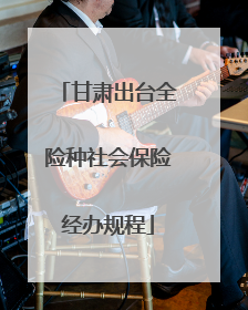 甘肃出台全险种社会保险经办规程