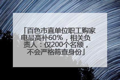 百色市直单位职工购家电最高补60％，相关负责人：仅200个名额，不会严格筛查身份