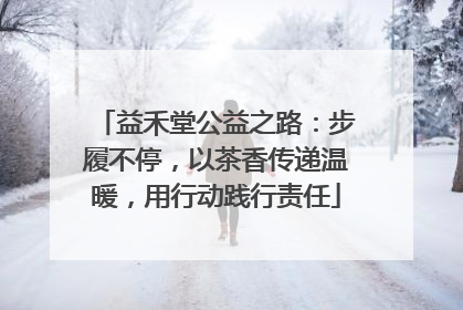 益禾堂公益之路：步履不停，以茶香传递温暖，用行动践行责任