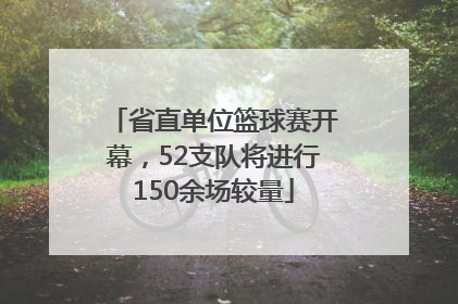 省直单位篮球赛开幕，52支队将进行150余场较量