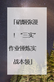 硝烟弥漫！“三实”作业锤炼实战本领