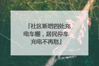 社区新增四处充电车棚，居民停车充电不再愁