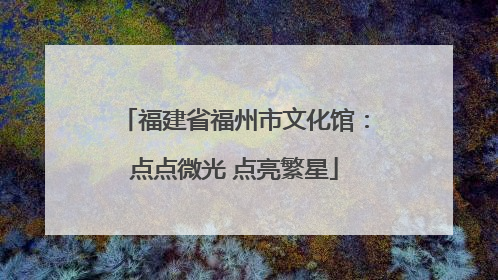 福建省福州市文化馆：点点微光 点亮繁星