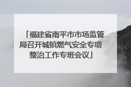 福建省南平市市场监管局召开城镇燃气安全专项整治工作专班会议