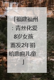 福建福州：青丝化爱 8岁女孩蓄发2年捐给患癌儿童