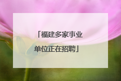福建多家事业单位正在招聘