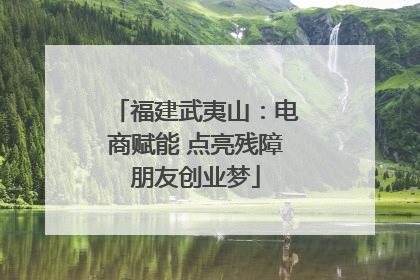 福建武夷山：电商赋能 点亮残障朋友创业梦