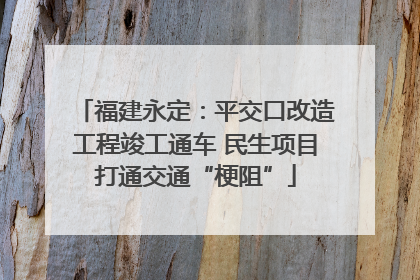 福建永定：平交口改造工程竣工通车 民生项目打通交通“梗阻”