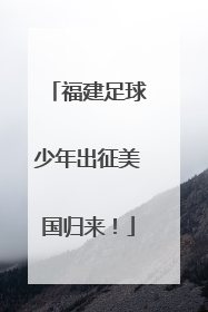 福建足球少年出征美国归来！