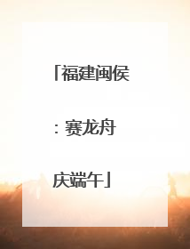 福建闽侯：赛龙舟 庆端午