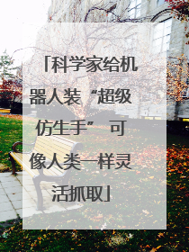 科学家给机器人装“超级仿生手” 可像人类一样灵活抓取