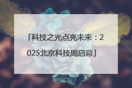 科技之光点亮未来：2025北京科技周启幕