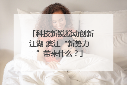 科技新锐搅动创新江湖 滨江“新势力”带来什么？