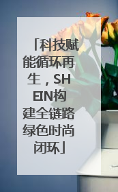 科技赋能循环再生，SHEIN构建全链路绿色时尚闭环