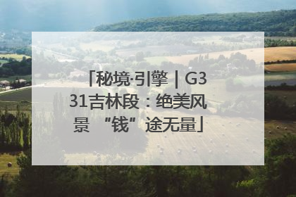 秘境·引擎｜G331吉林段：绝美风景 “钱”途无量