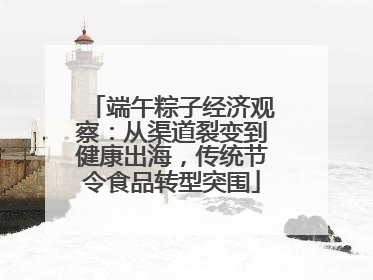 端午粽子经济观察：从渠道裂变到健康出海，传统节令食品转型突围