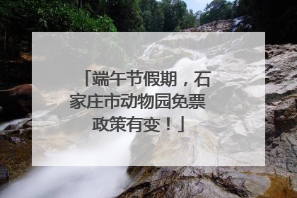 端午节假期，石家庄市动物园免票政策有变！