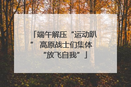 端午解压“运动趴” 高原战士们集体“放飞自我”