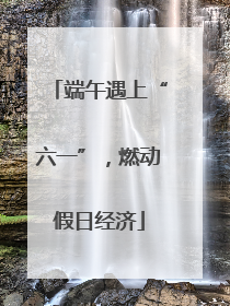 端午遇上“六一”，燃动假日经济