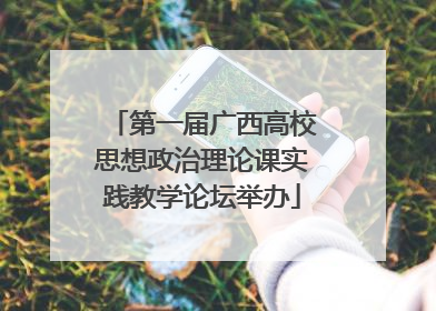 第一届广西高校思想政治理论课实践教学论坛举办