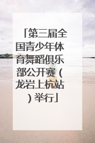 第三届全国青少年体育舞蹈俱乐部公开赛（龙岩上杭站）举行