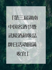 第三届湖南中国名酒节暨武陵酒超级品牌日活动圆满收官