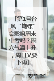 第1号台风“蝴蝶”会影响周末中考吗？周六气温上升，周日又要下雨