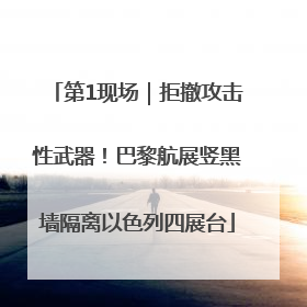 第1现场｜拒撤攻击性武器！巴黎航展竖黑墙隔离以色列四展台