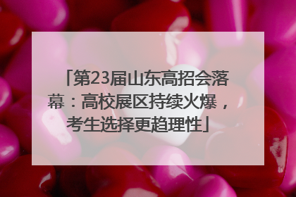 第23届山东高招会落幕：高校展区持续火爆，考生选择更趋理性