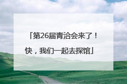 第26届青洽会来了！快，我们一起去探馆