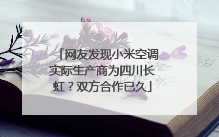 网友发现小米空调实际生产商为四川长虹？双方合作已久