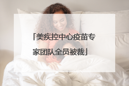 美疾控中心疫苗专家团队全员被裁