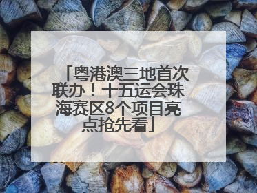 粤港澳三地首次联办！十五运会珠海赛区8个项目亮点抢先看