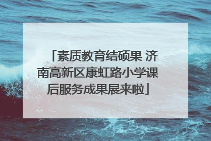 素质教育结硕果 济南高新区康虹路小学课后服务成果展来啦