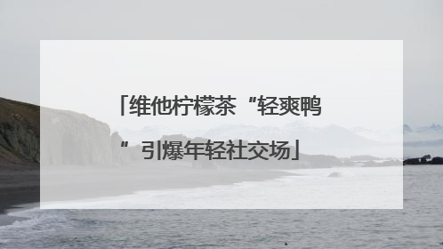 维他柠檬茶“轻爽鸭”引爆年轻社交场