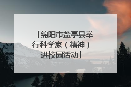 绵阳市盐亭县举行科学家（精神）进校园活动
