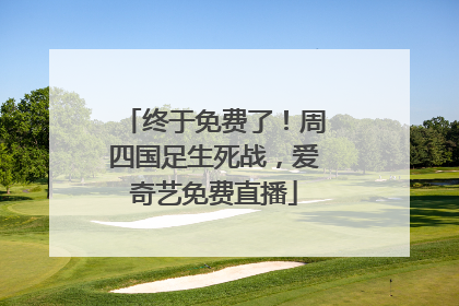 终于免费了！周四国足生死战，爱奇艺免费直播