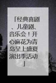 经典喜剧、儿童剧、音乐会！开心麻花为青岛呈上盛夏演出季活动