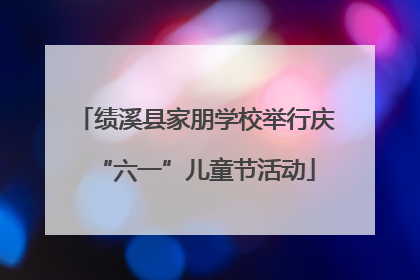 绩溪县家朋学校举行庆“六一”儿童节活动