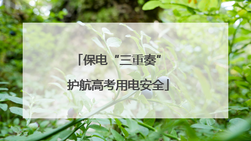 保电“三重奏” 护航高考用电安全