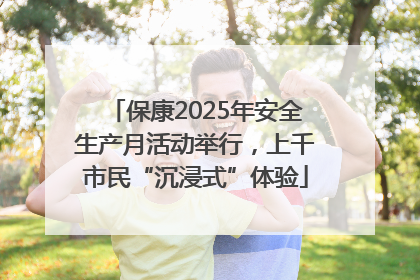 保康2025年安全生产月活动举行，上千市民“沉浸式”体验