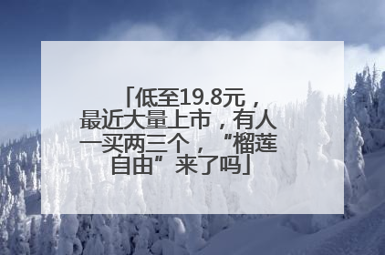 低至19.8元，最近大量上市，有人一买两三个，“榴莲自由”来了吗