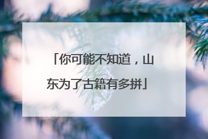 你可能不知道，山东为了古籍有多拼