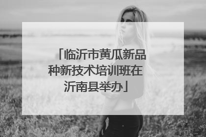 临沂市黄瓜新品种新技术培训班在沂南县举办